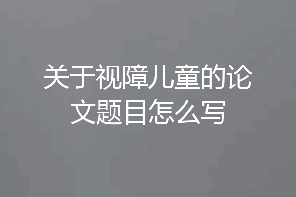 关于视障儿童的论文题目怎么写