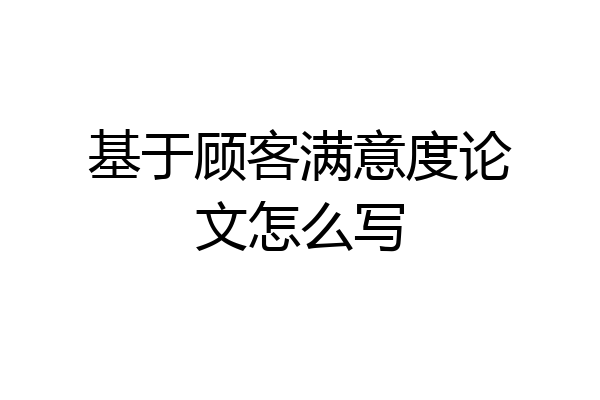 基于顾客满意度论文怎么写
