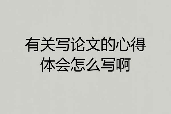 有关写论文的心得体会怎么写啊