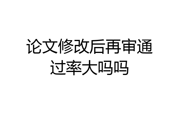论文修改后再审通过率大吗吗