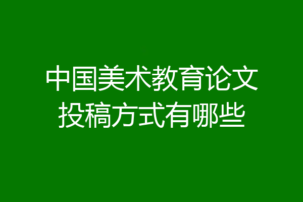 中国美术教育论文投稿方式有哪些