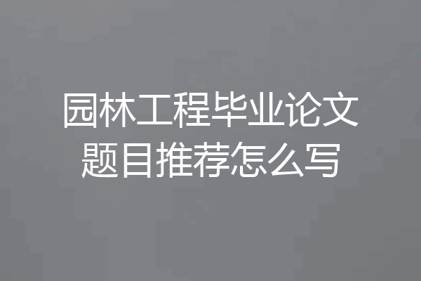 园林工程毕业论文题目推荐怎么写