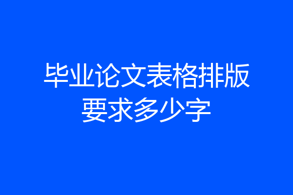 毕业论文表格排版要求多少字