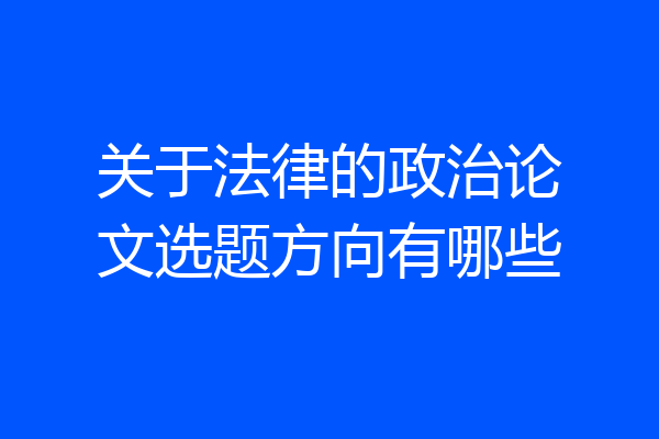 关于法律的政治论文选题方向有哪些