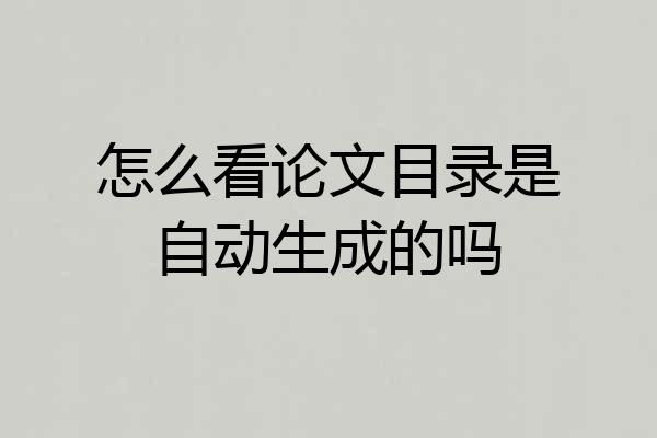 怎么看论文目录是自动生成的吗