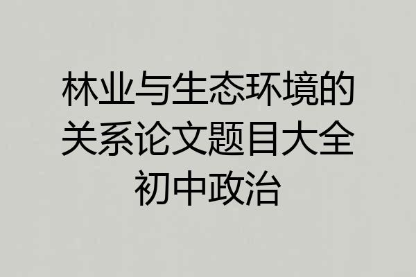 林业与生态环境的关系论文题目大全初中政治