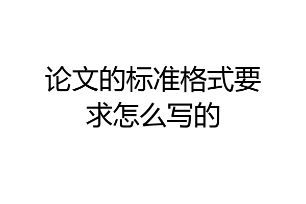 论文的标准格式要求怎么写的