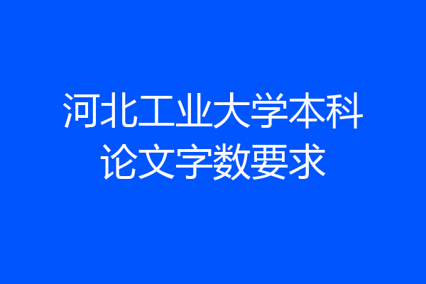 河北工业大学本科论文字数要求