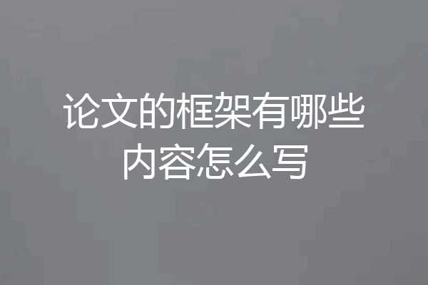 论文的框架有哪些内容怎么写