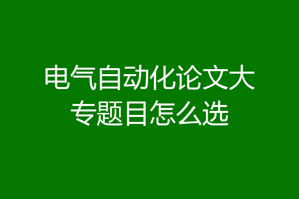 电气自动化论文大专题目怎么选