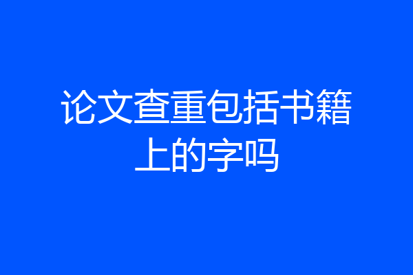 论文查重包括书籍上的字吗
