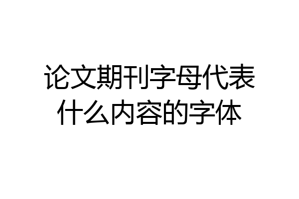 论文期刊字母代表什么内容的字体