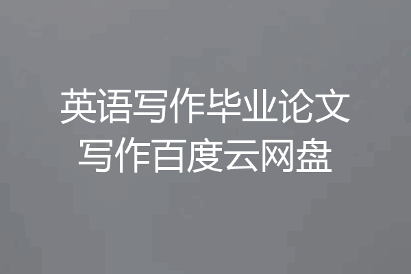 英语写作毕业论文写作百度云网盘