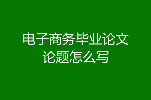 电子商务毕业论文论题怎么写
