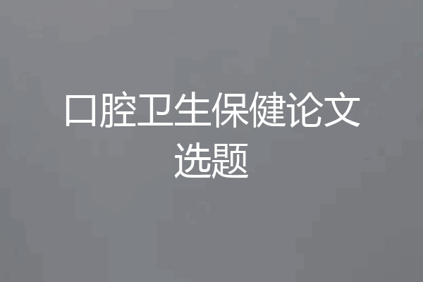 口腔卫生保健论文选题