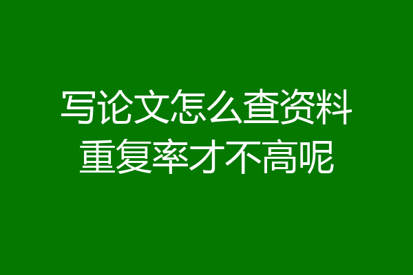 写论文怎么查资料重复率才不高呢