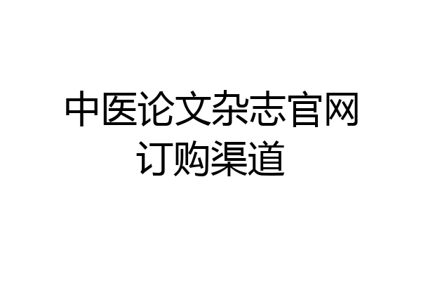 中医论文杂志官网订购渠道