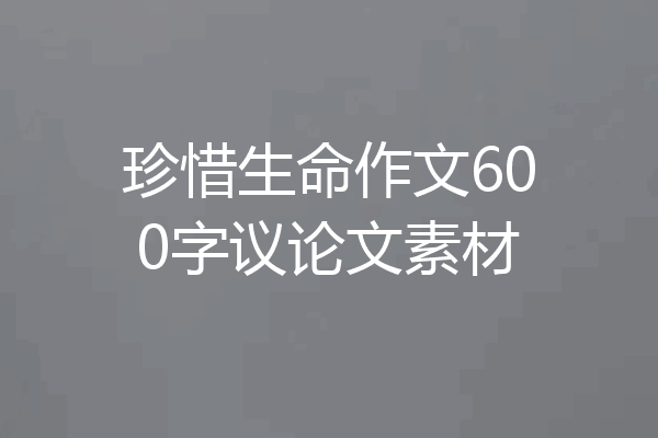 珍惜生命作文600字议论文素材