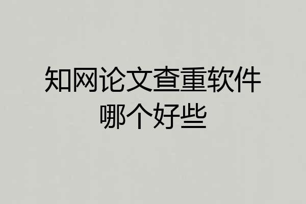 知网论文查重软件哪个好些