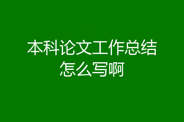 本科论文工作总结怎么写啊