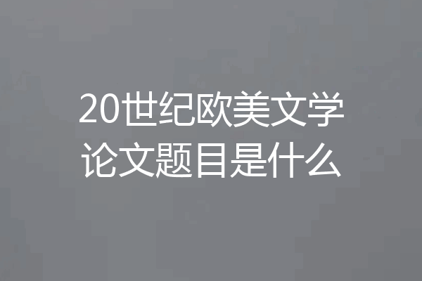 20世纪欧美文学论文题目是什么