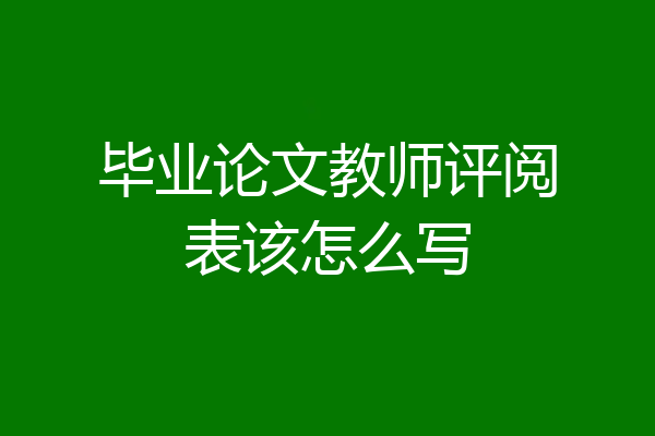 毕业论文教师评阅表该怎么写