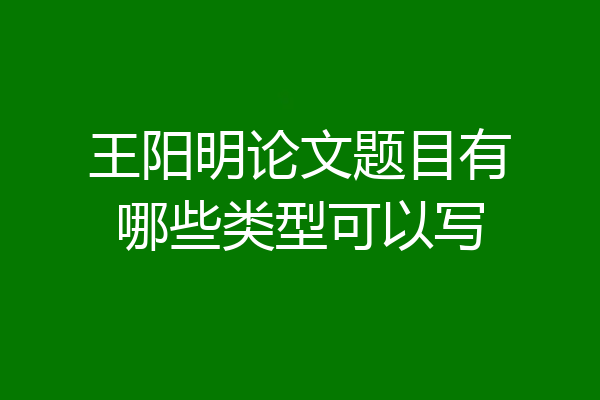 王阳明论文题目有哪些类型可以写