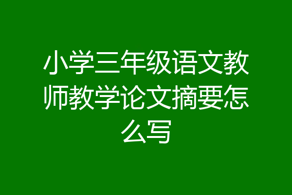 小学三年级语文教师教学论文摘要怎么写