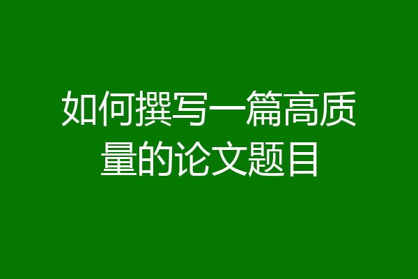 如何撰写一篇高质量的论文题目
