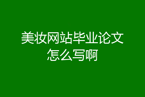 美妆网站毕业论文怎么写啊
