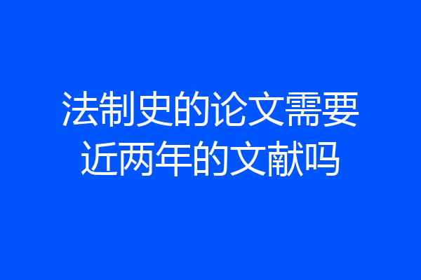 法制史的论文需要近两年的文献吗