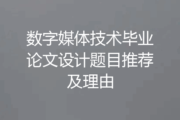 数字媒体技术毕业论文设计题目推荐及理由