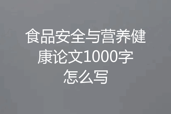 食品安全与营养健康论文1000字怎么写