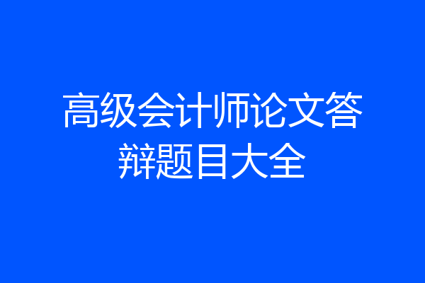 高级会计师论文答辩题目大全