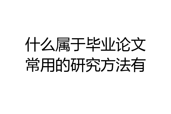 什么属于毕业论文常用的研究方法有