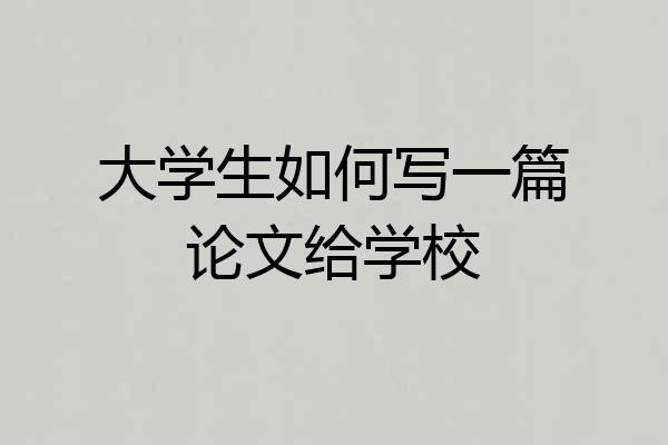 大学生如何写一篇论文给学校