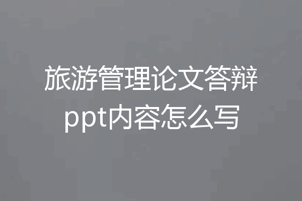 旅游管理论文答辩ppt内容怎么写