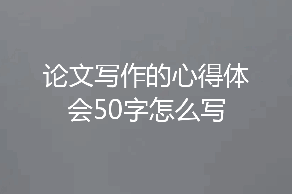 论文写作的心得体会50字怎么写