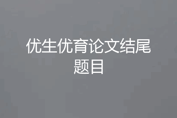 优生优育论文结尾题目