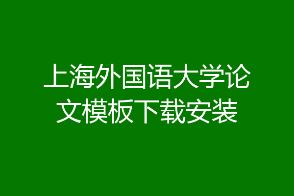 上海外国语大学论文模板下载安装