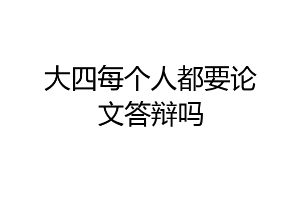 大四每个人都要论文答辩吗
