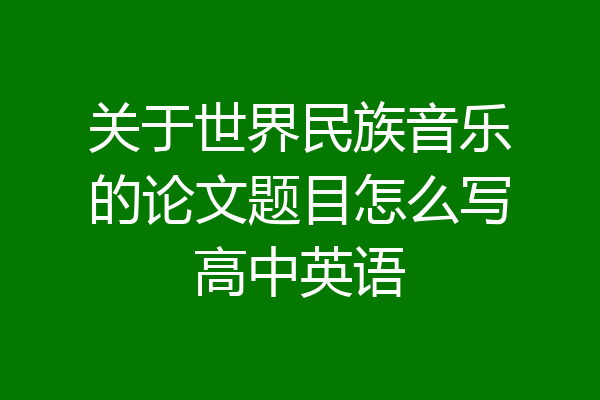 关于世界民族音乐的论文题目怎么写高中英语