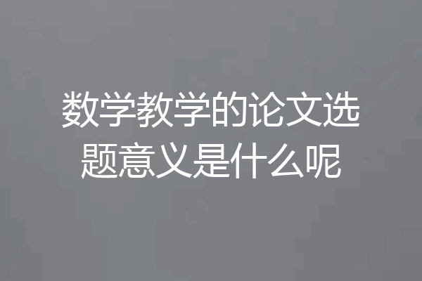 数学教学的论文选题意义是什么呢