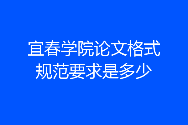 宜春学院论文格式规范要求是多少