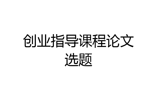 创业指导课程论文选题