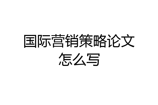国际营销策略论文怎么写