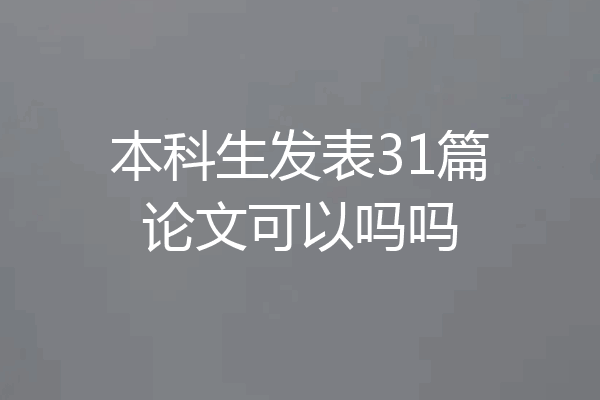 本科生发表31篇论文可以吗吗