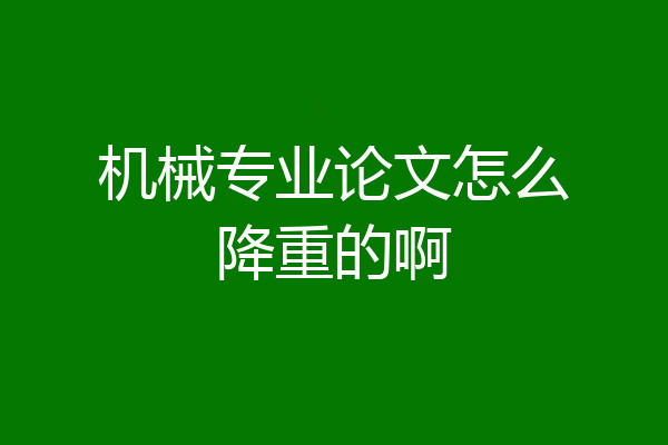 机械专业论文怎么降重的啊