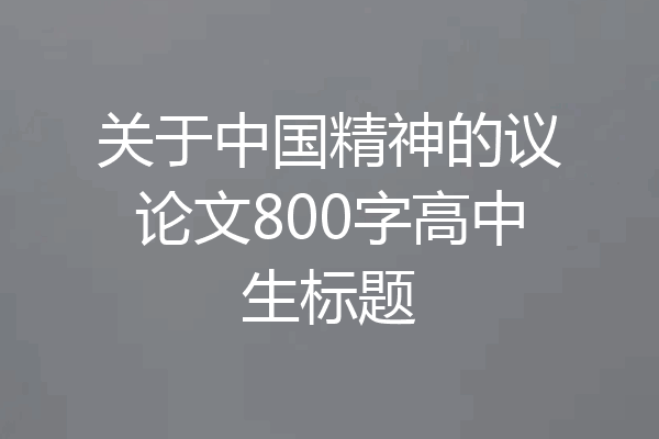 关于中国精神的议论文800字高中生标题