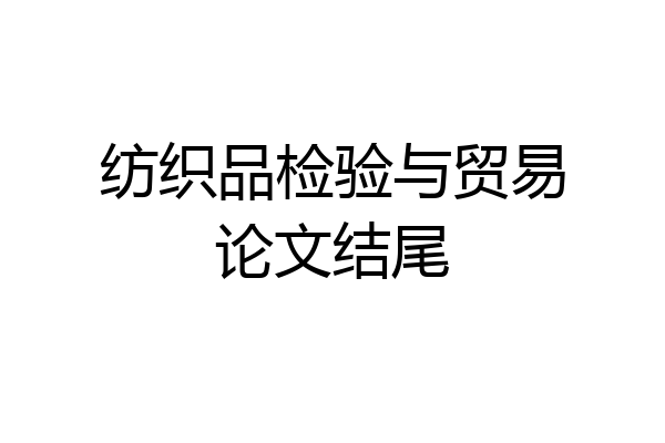 纺织品检验与贸易论文结尾